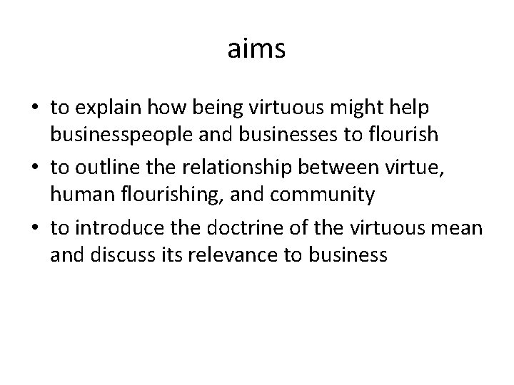 aims • to explain how being virtuous might help businesspeople and businesses to flourish