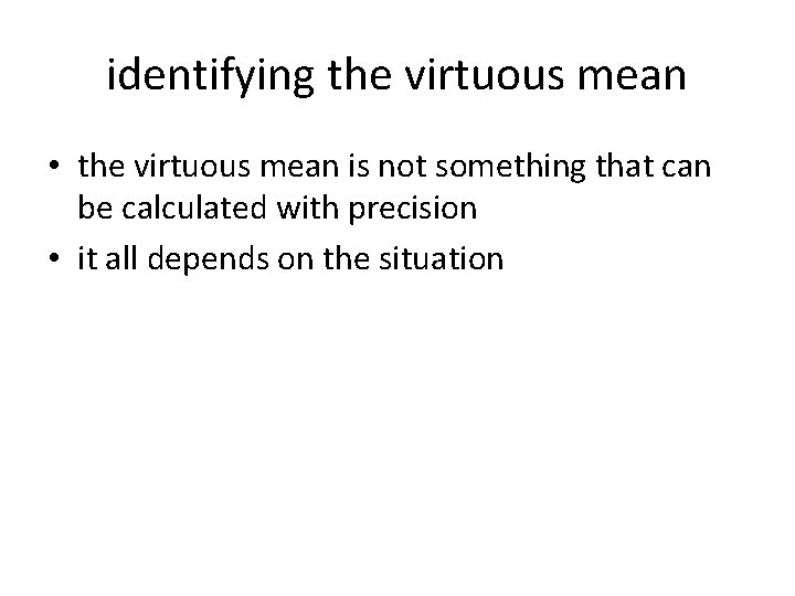 identifying the virtuous mean • the virtuous mean is not something that can be