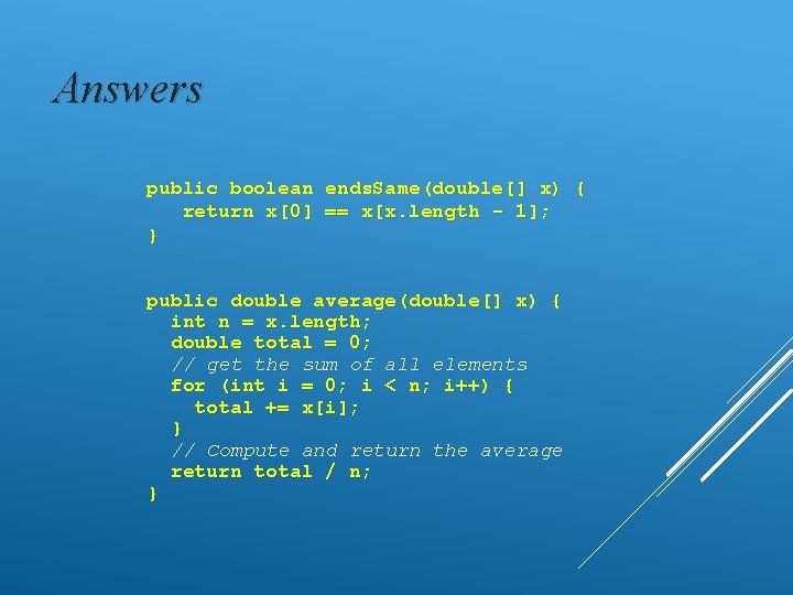 Answers public boolean ends. Same(double[] x) { return x[0] == x[x. length - 1];