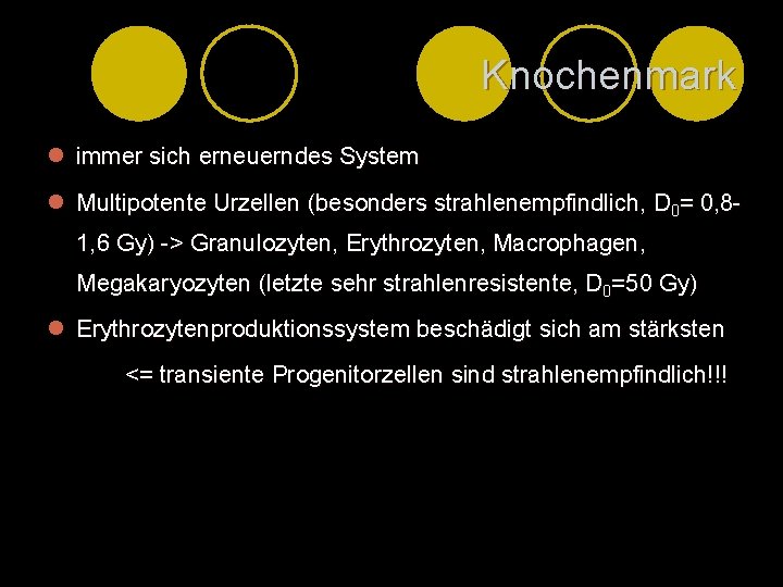 Knochenmark l immer sich erneuerndes System l Multipotente Urzellen (besonders strahlenempfindlich, D 0= 0,