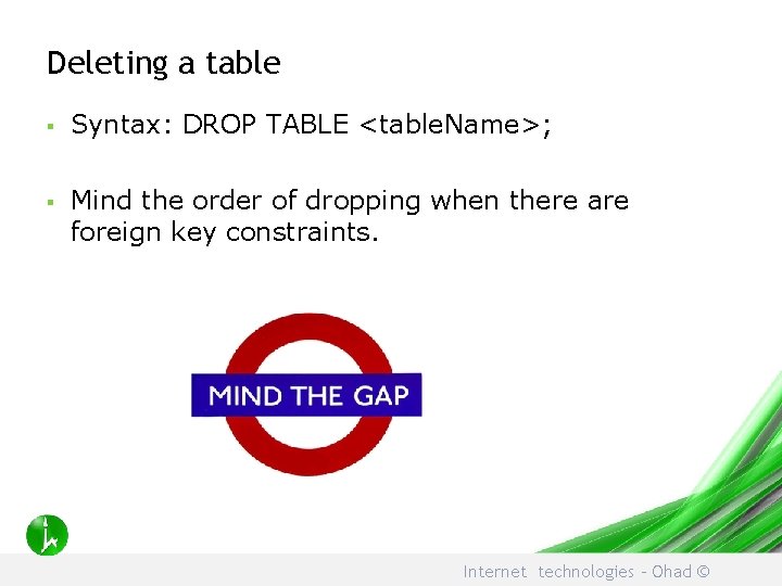 Deleting a table § Syntax: DROP TABLE <table. Name>; § Mind the order of