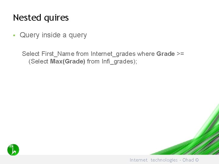 Nested quires § Query inside a query Select First_Name from Internet_grades where Grade >=