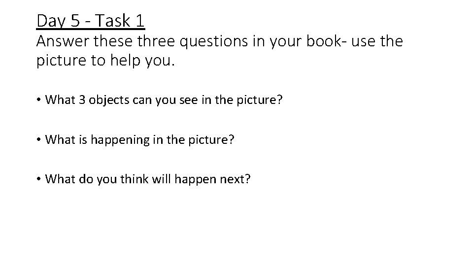 Day 5 - Task 1 Answer these three questions in your book- use the