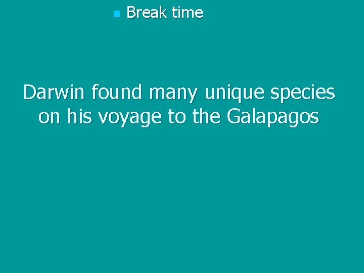 n Break time Darwin found many unique species on his voyage to the Galapagos