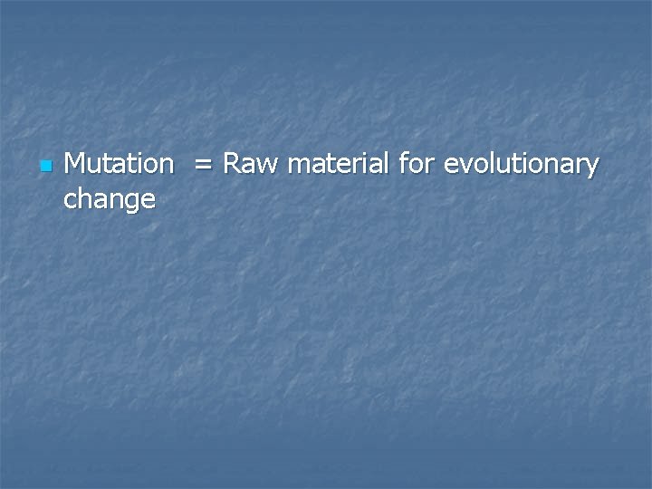 n Mutation = Raw material for evolutionary change 