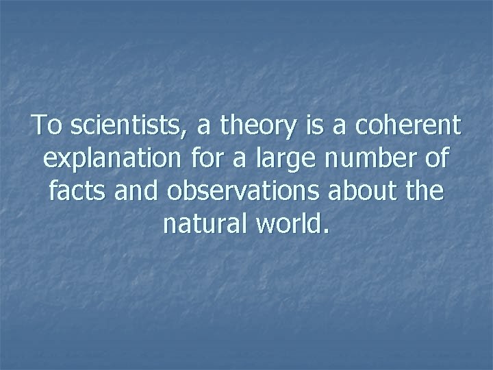 To scientists, a theory is a coherent explanation for a large number of facts