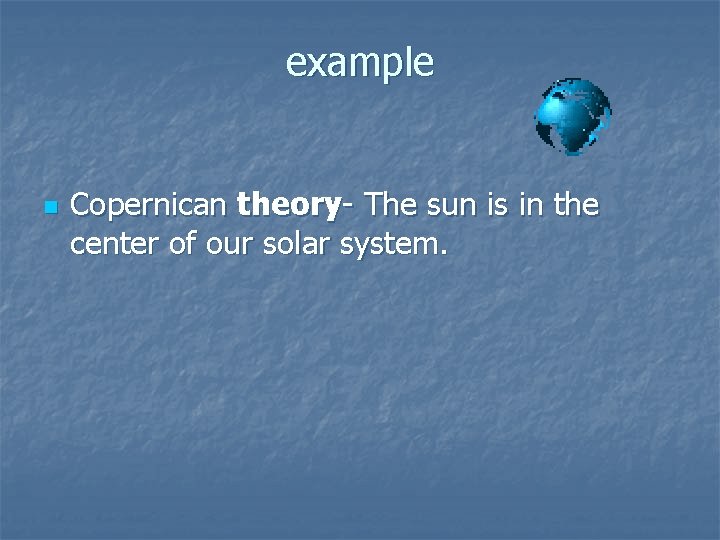 example n Copernican theory- The sun is in the center of our solar system.