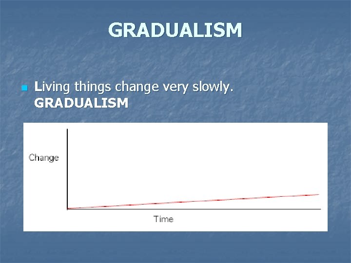 GRADUALISM n Living things change very slowly. GRADUALISM 