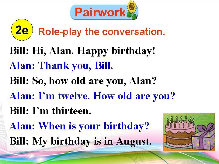 Pairwork 2 e Role-play the conversation. Bill: Hi, Alan. Happy birthday! Alan: Thank you,