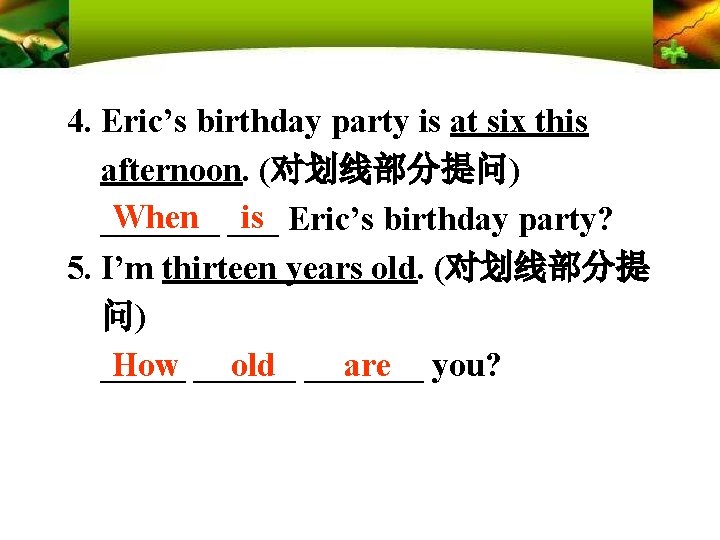 4. Eric’s birthday party is at six this afternoon. (对划线部分提问) When ___ is Eric’s