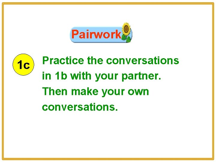 Pairwork 1 c Practice the conversations in 1 b with your partner. Then make