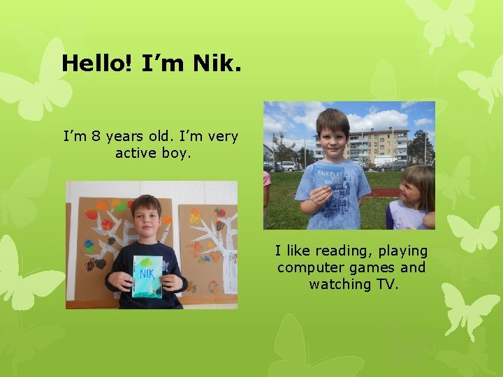 Hello! I’m Nik. I’m 8 years old. I’m very active boy. I like reading,