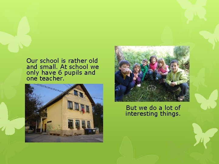 Our school is rather old and small. At school we only have 6 pupils