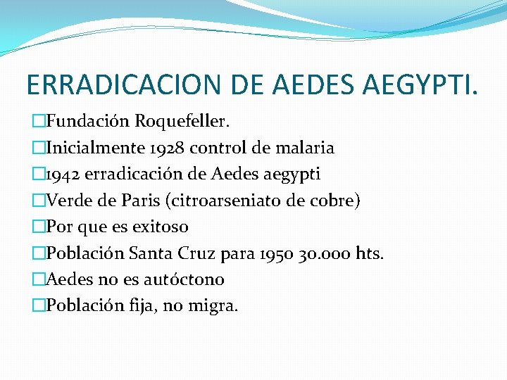 ERRADICACION DE AEDES AEGYPTI. �Fundación Roquefeller. �Inicialmente 1928 control de malaria � 1942 erradicación