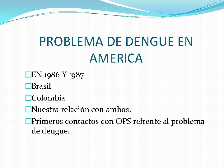 PROBLEMA DE DENGUE EN AMERICA �EN 1986 Y 1987 �Brasil �Colombia �Nuestra relación con