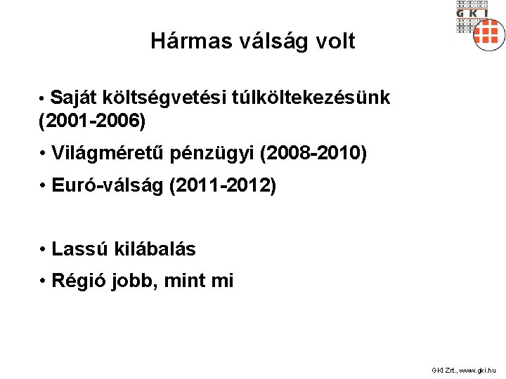 Hármas válság volt • Saját költségvetési túlköltekezésünk (2001 -2006) • Világméretű pénzügyi (2008 -2010)