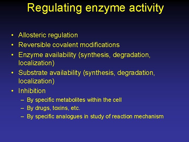 Regulating enzyme activity • Allosteric regulation • Reversible covalent modifications • Enzyme availability (synthesis,