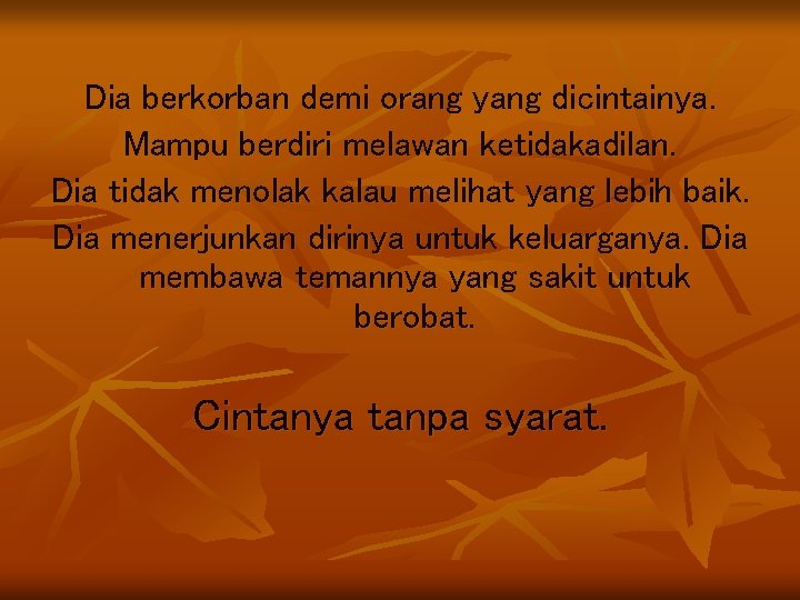 Dia berkorban demi orang yang dicintainya. Mampu berdiri melawan ketidakadilan. Dia tidak menolak kalau