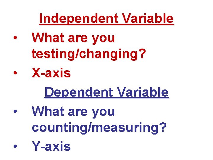  • • Independent Variable What are you testing/changing? X-axis Dependent Variable What are
