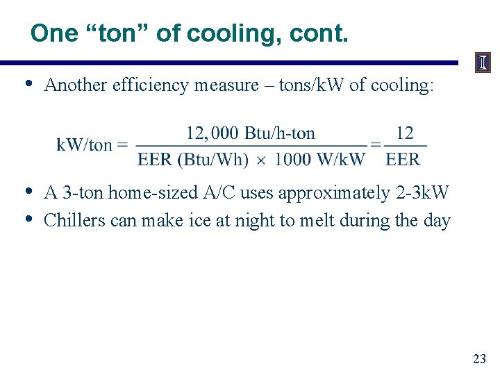 One “ton” of cooling, cont. • Another efficiency measure – tons/k. W of cooling: