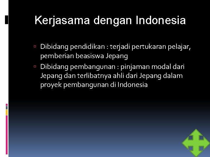 Kerjasama dengan Indonesia Dibidang pendidikan : terjadi pertukaran pelajar, pemberian beasiswa Jepang Dibidang pembangunan