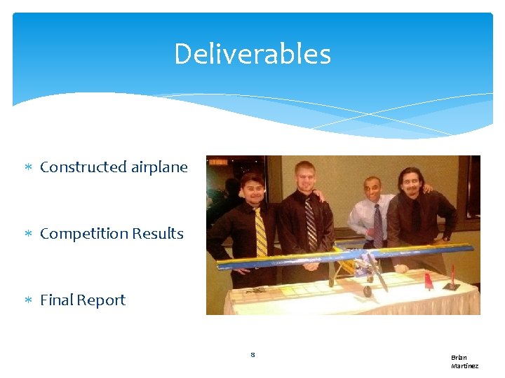Deliverables Constructed airplane Competition Results Final Report 8 Brian Martinez 