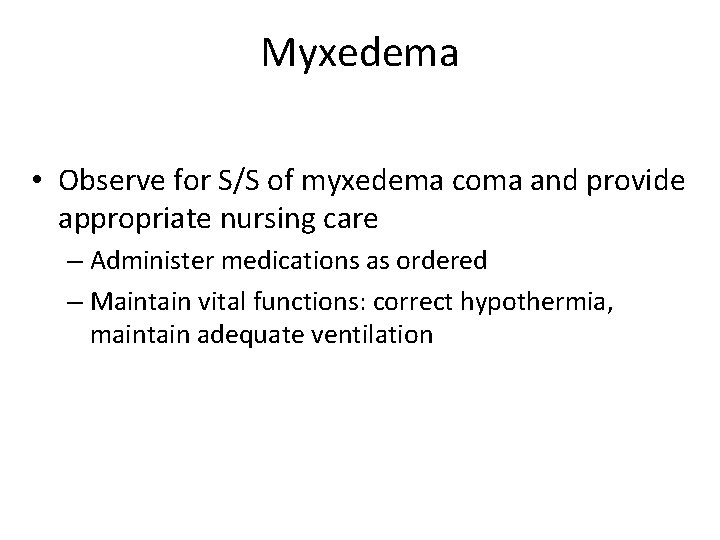 Myxedema • Observe for S/S of myxedema coma and provide appropriate nursing care –