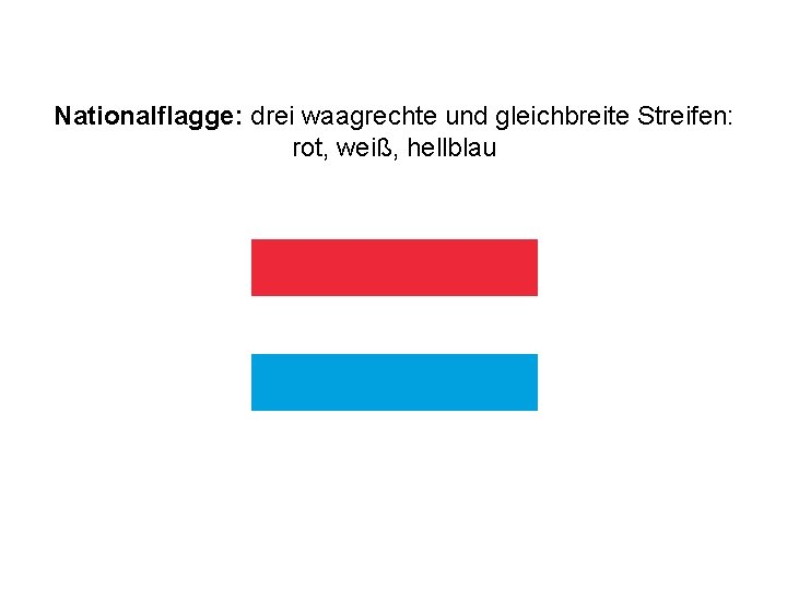 Nationalflagge: drei waagrechte und gleichbreite Streifen: rot, weiß, hellblau 