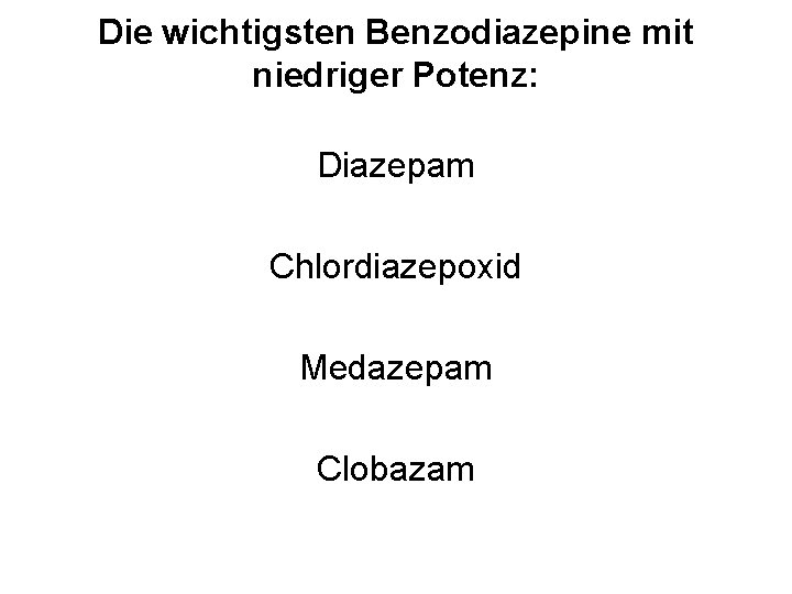 Die wichtigsten Benzodiazepine mit niedriger Potenz: Diazepam Chlordiazepoxid Medazepam Clobazam 