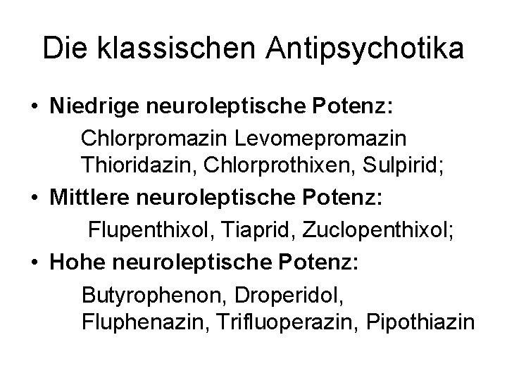 Die klassischen Antipsychotika • Niedrige neuroleptische Potenz: Chlorpromazin Levomepromazin Thioridazin, Chlorprothixen, Sulpirid; • Mittlere
