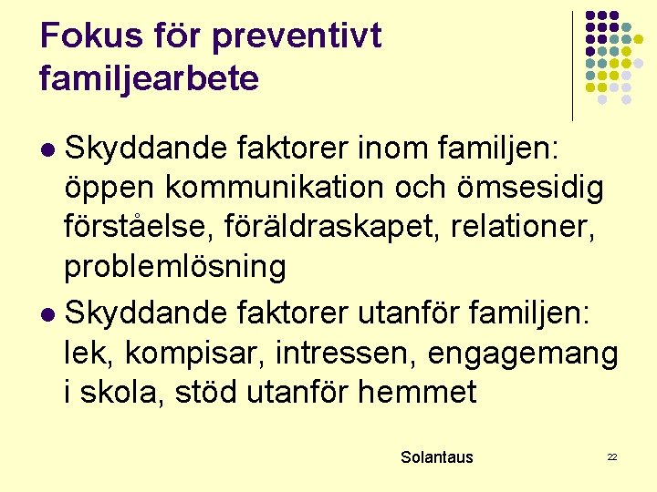 Fokus för preventivt familjearbete Skyddande faktorer inom familjen: öppen kommunikation och ömsesidig förståelse, föräldraskapet,