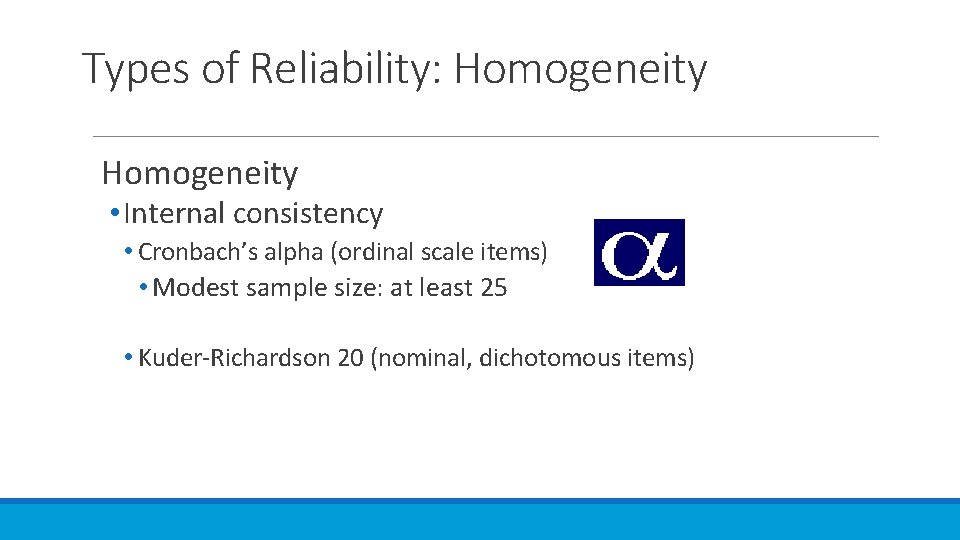 Types of Reliability: Homogeneity • Internal consistency • Cronbach’s alpha (ordinal scale items) •