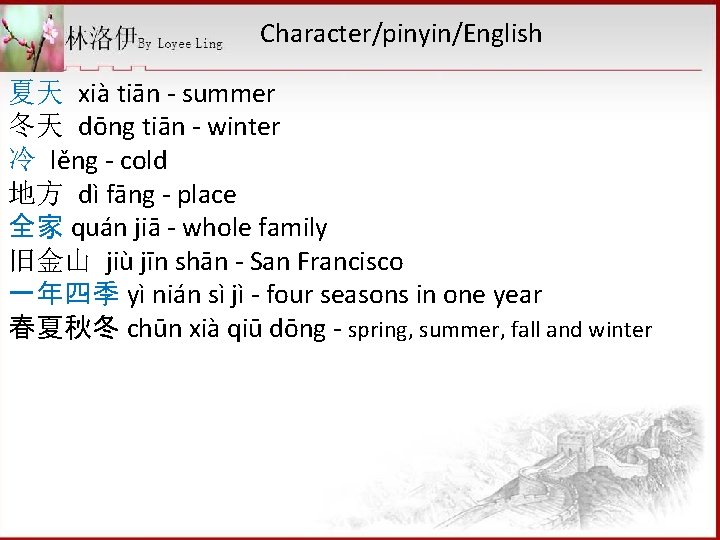  Character/pinyin/English 夏天 xià tiān - summer 冬天 dōng tiān - winter 冷 lěng