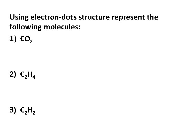 Using electron-dots structure represent the following molecules: 1) CO 2 2) C 2 H