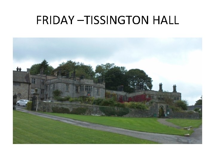 FRIDAY –TISSINGTON HALL 
