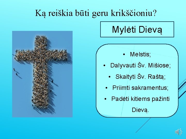 Ką reiškia būti geru krikščioniu? Mylėti Dievą • Melstis; • Dalyvauti Šv. Mišiose; •