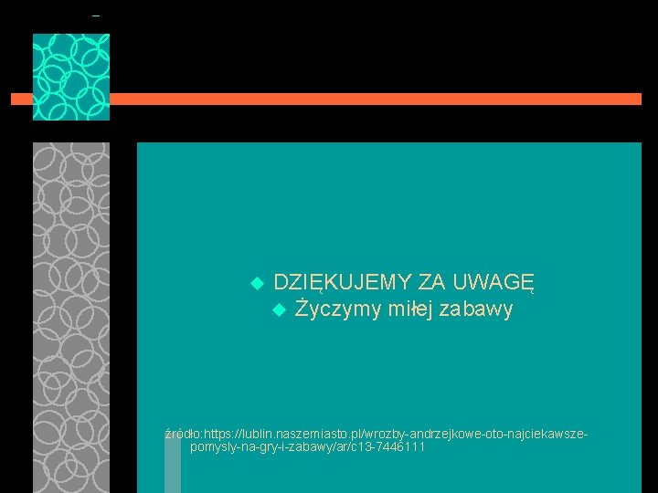 u DZIĘKUJEMY ZA UWAGĘ u Życzymy miłej zabawy źródło: https: //lublin. naszemiasto. pl/wrozby-andrzejkowe-oto-najciekawszepomysly-na-gry-i-zabawy/ar/c 13