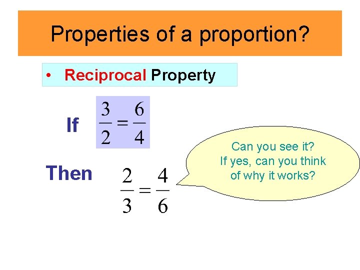 Properties of a proportion? • Reciprocal Property If Then Can you see it? If