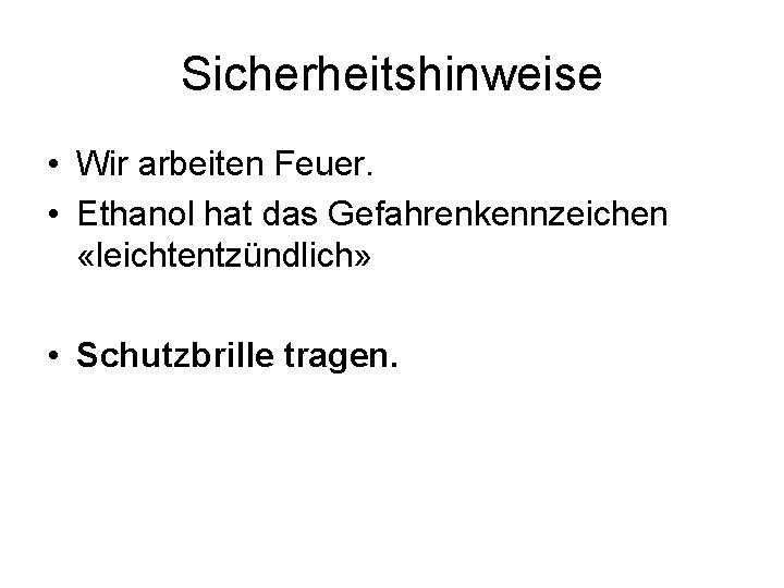 Sicherheitshinweise • Wir arbeiten Feuer. • Ethanol hat das Gefahrenkennzeichen «leichtentzündlich» • Schutzbrille tragen.