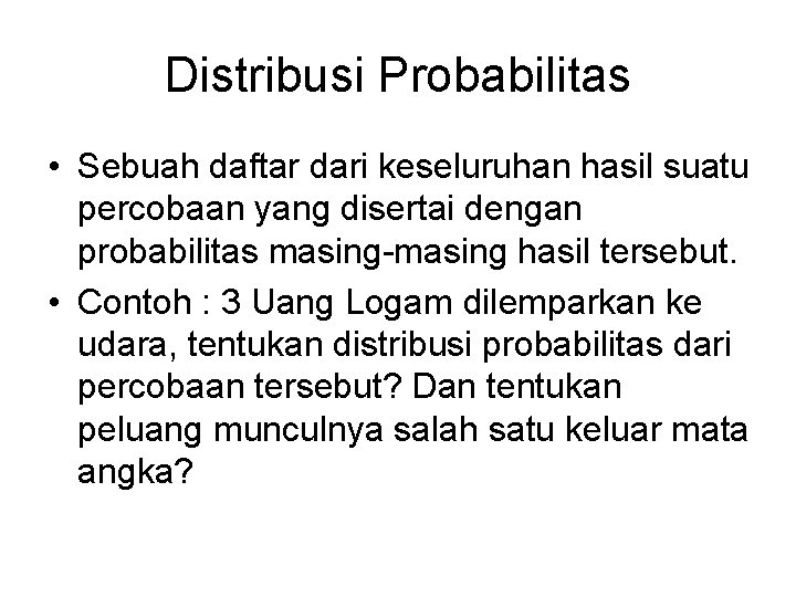 Distribusi Probabilitas • Sebuah daftar dari keseluruhan hasil suatu percobaan yang disertai dengan probabilitas