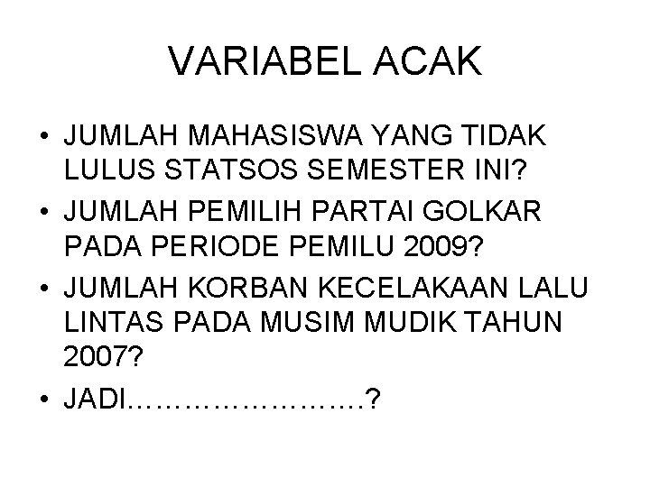 VARIABEL ACAK • JUMLAH MAHASISWA YANG TIDAK LULUS STATSOS SEMESTER INI? • JUMLAH PEMILIH