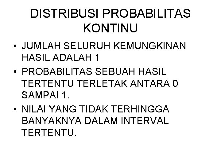 DISTRIBUSI PROBABILITAS KONTINU • JUMLAH SELURUH KEMUNGKINAN HASIL ADALAH 1 • PROBABILITAS SEBUAH HASIL