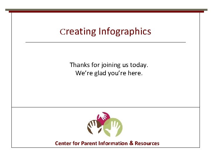 Creating Infographics Thanks for joining us today. We’re glad you’re here. Center for Parent