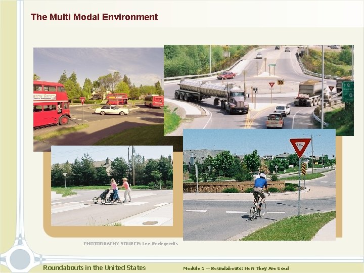 The Multi Modal Environment PHOTOGRAPHY SOURCE: Lee Rodegerdts Roundabouts in the United States Module The Multi Modal Environment PHOTOGRAPHY SOURCE: Lee Rodegerdts Roundabouts in the United States Module