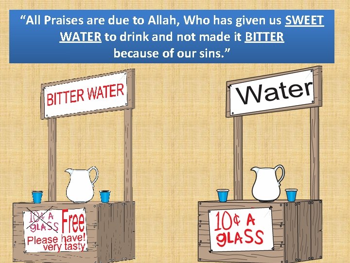 “All Praises are due to Allah, Who has given us SWEET WATER to drink