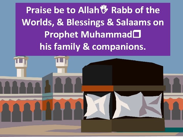 Praise be to Allah. I Rabb of the Worlds, & Blessings & Salaams on