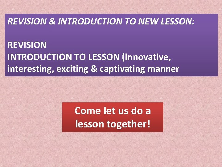 REVISION & INTRODUCTION TO NEW LESSON: REVISION INTRODUCTION TO LESSON (innovative, interesting, exciting &