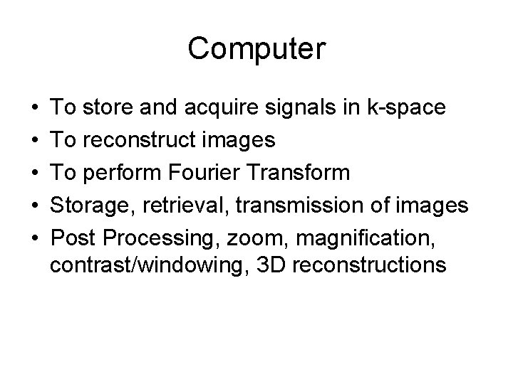 Computer • • • To store and acquire signals in k-space To reconstruct images