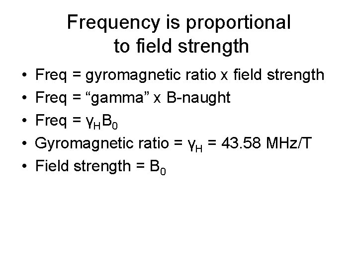 Frequency is proportional to field strength • • • Freq = gyromagnetic ratio x