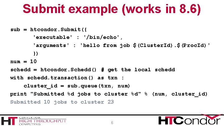 Submit example (works in 8. 6) sub = htcondor. Submit({ 'executable' : '/bin/echo', 'arguments'